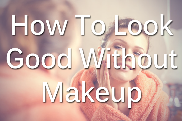 How to Look Good without Makeup